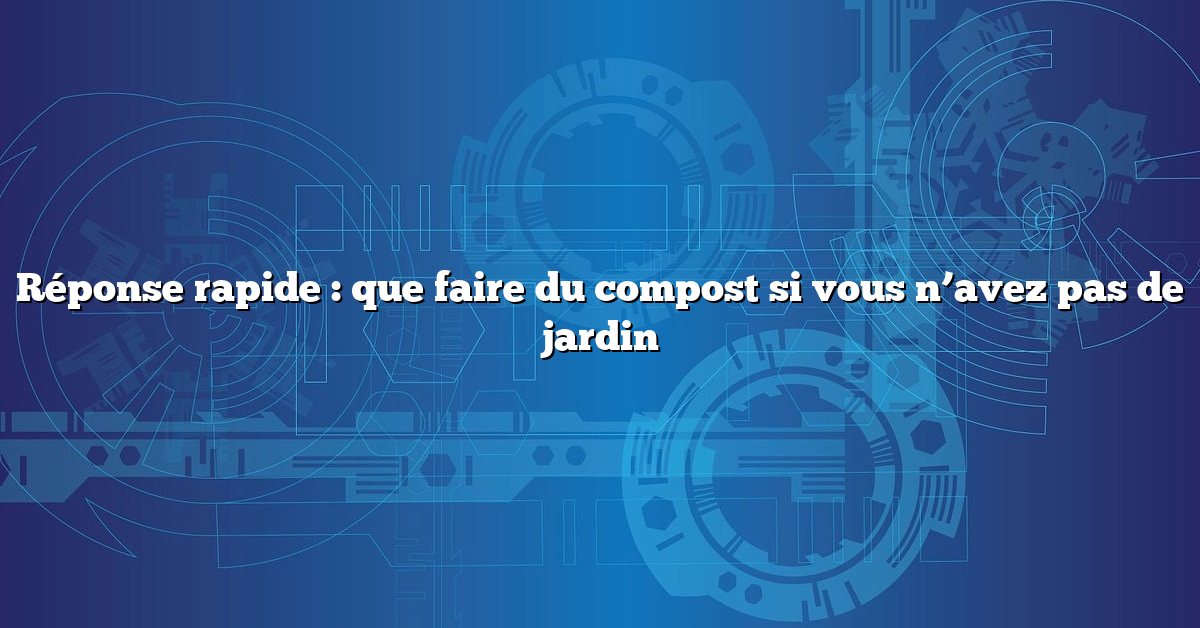 Réponse rapide : que faire du compost si vous n’avez pas de jardin